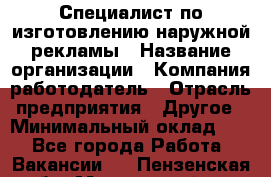 Специалист по изготовлению наружной рекламы › Название организации ­ Компания-работодатель › Отрасль предприятия ­ Другое › Минимальный оклад ­ 1 - Все города Работа » Вакансии   . Пензенская обл.,Мокшанский р-н